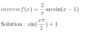 The inverse of f(x)= 2/pi arcsin(x-1) is sin((xpi)/2)+1